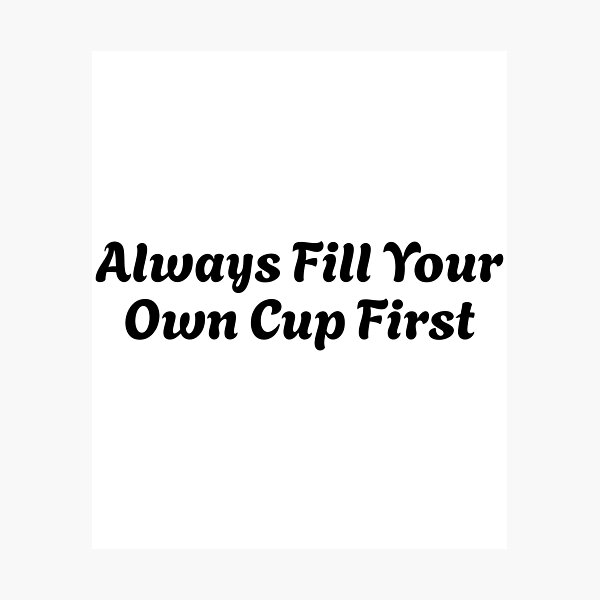 Item preview, Always Fill Your Own Cup First Self-Care Comes First designed and sold by Stick-Artistry.