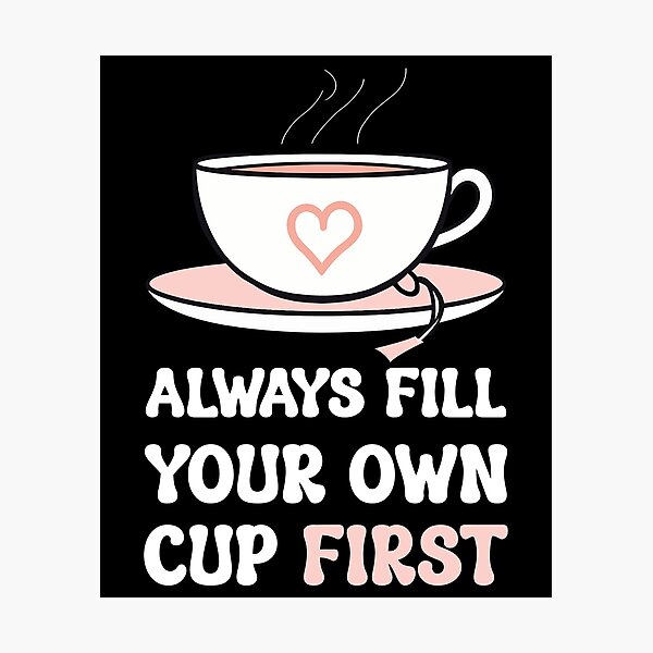 Item preview, Always Fill Your Own Cup First Self-Care Comes First For Coffee Lovers designed and sold by Stick-Artistry.