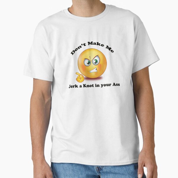 DON'T MAKE ME JERK A KNOT IN YOUR ASS Classic T-Shirt