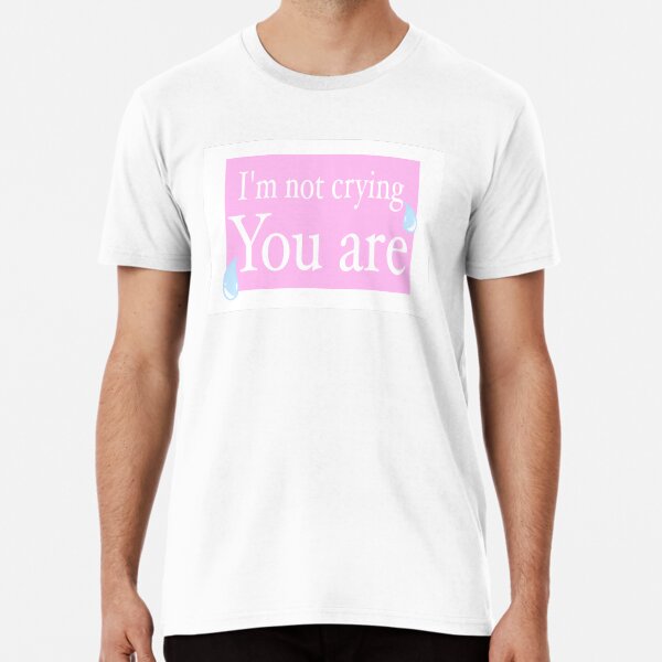 Item preview, I’m not crying, you are  designed and sold by httpswhimsyb.