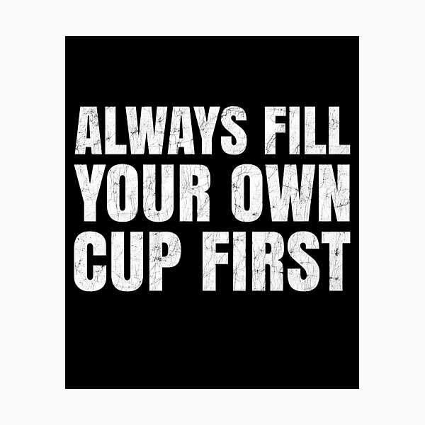 Item preview, Always Fill Your Own Cup First Self-Care Comes First designed and sold by Stick-Artistry.