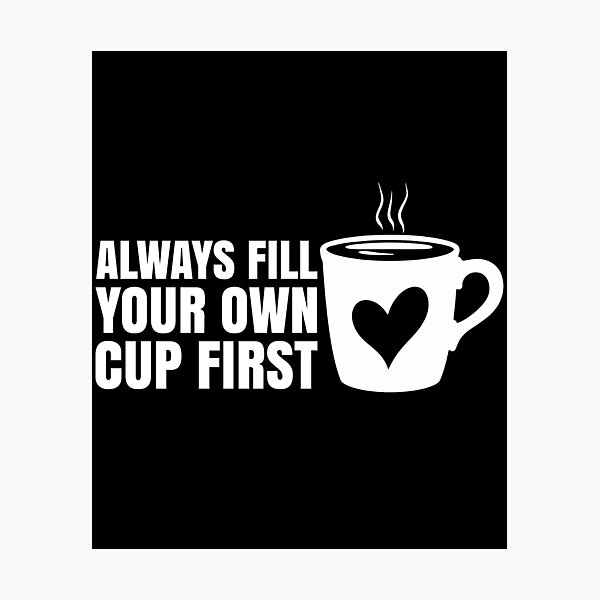 Item preview, Always Fill Your Own Cup First Self-Care Comes First For Coffee Lovers designed and sold by Stick-Artistry.