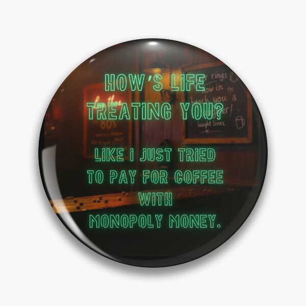 Item preview, How's Life treating you? Like I just tried to pay for coffee with Monopoly money. designed and sold by nature. electrified..