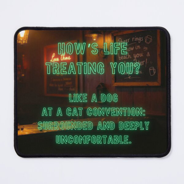 Item preview, How's Life treating you? Like a dog at a cat convention... designed and sold by nature. electrified..