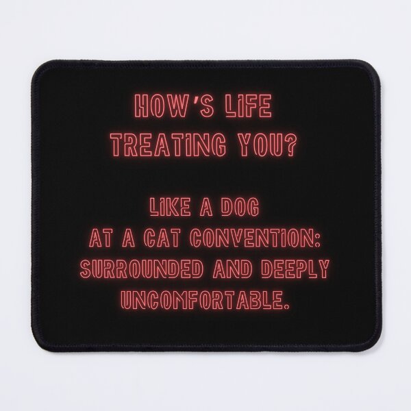 Item preview, How's Life treating you? Like a dog at a cat convention... designed and sold by nature. electrified..