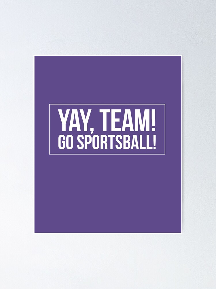 "Yay Team! Go Sportsball! " Poster for Sale by 2CreativeNomads Redbubble