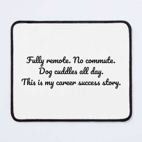 Item preview, Fully remote. No commute. Dog cuddles all day. This is my career success story. designed and sold by MeganMo.
