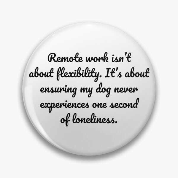 Item preview, Remote work isn’t about flexibility. It’s about ensuring my dog never experiences one second of loneliness. designed and sold by MeganMo.