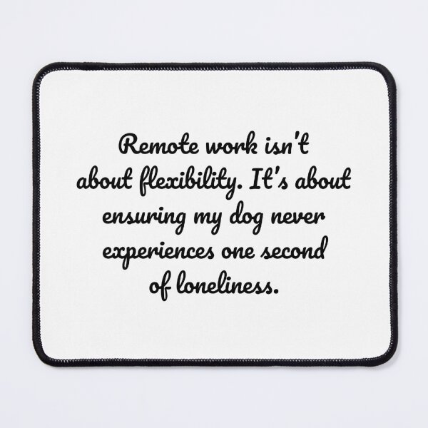 Item preview, Remote work isn’t about flexibility. It’s about ensuring my dog never experiences one second of loneliness. designed and sold by MeganMo.