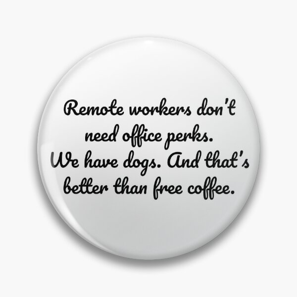 Item preview, Remote workers don’t need office perks. We have dogs. And that’s better than free coffee. designed and sold by MeganMo.