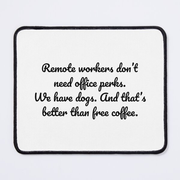 Item preview, Remote workers don’t need office perks. We have dogs. And that’s better than free coffee. designed and sold by MeganMo.