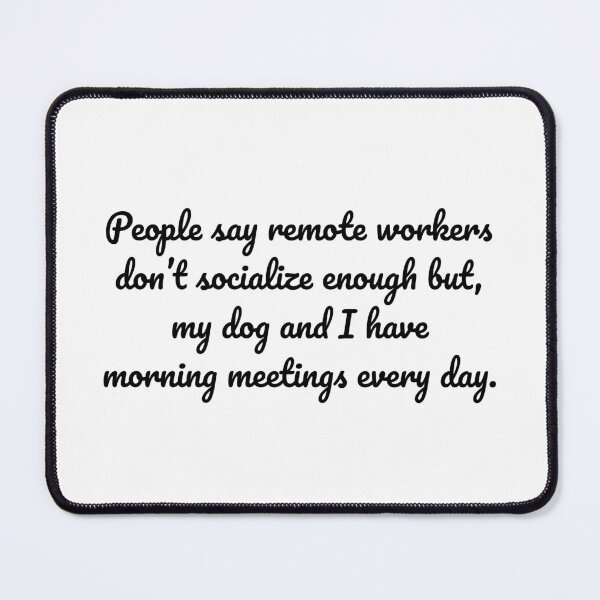 Item preview, People say remote workers don’t socialize enough but, my dog and I have morning meetings every day. designed and sold by MeganMo.