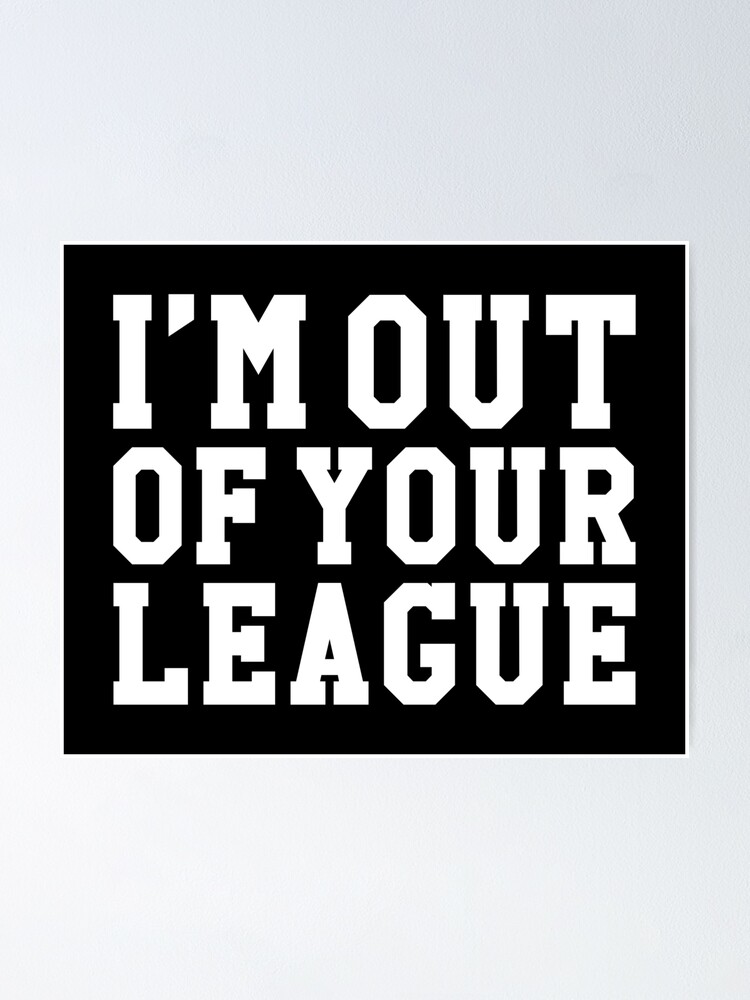 I/'m out of your league