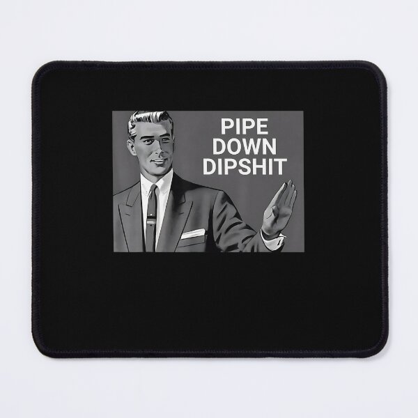 Item preview, Pipe Down Dipshit Funny designed and sold by GrulkeNedrow.