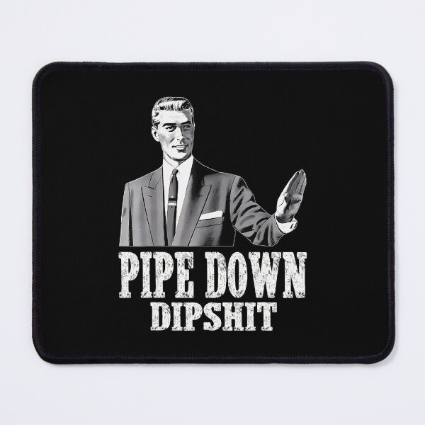 Item preview, Pipe Down Dipshit Meme Funny Trending designed and sold by GrulkeNedrow.