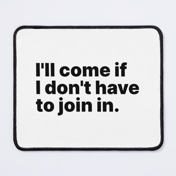 Item preview, I'll come if I don't have to join in | Black text designed and sold by ThingsOnTees.