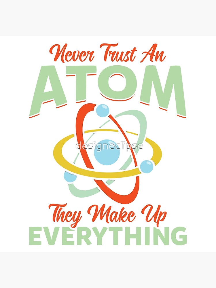 Never Trust An Atom They Make Up Everything "Never Trust An Atom They Make Up Everything" Poster for Sale by