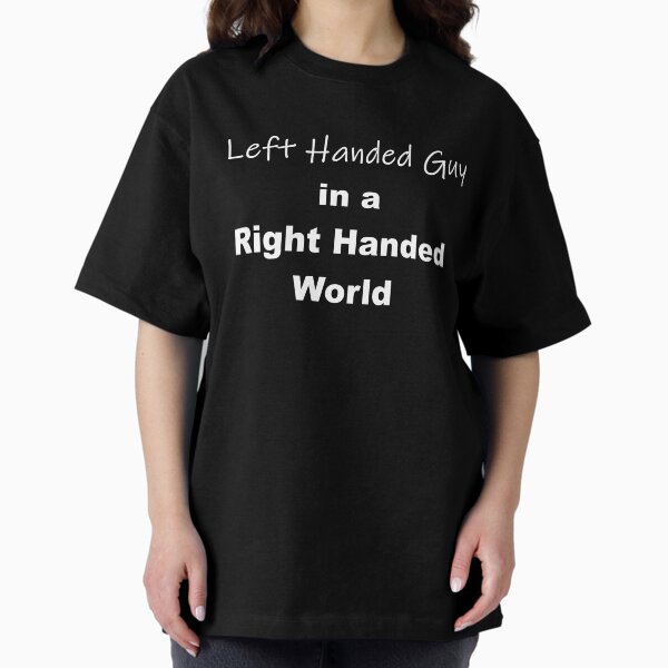 Left Handed Guy in a Right Handed World Oversized T-Shirt