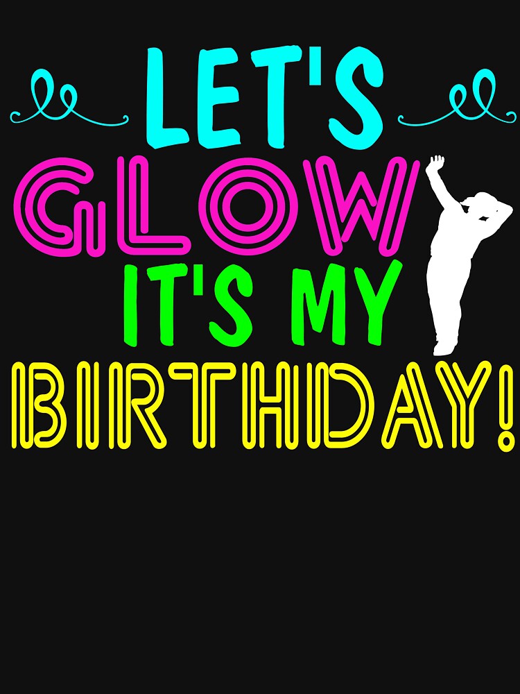 lets glow its my birthday