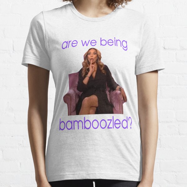 WENDY WILLIAMS - ARE WE BEING BAMBOOZLED ? QUOTE Essential T-Shirt