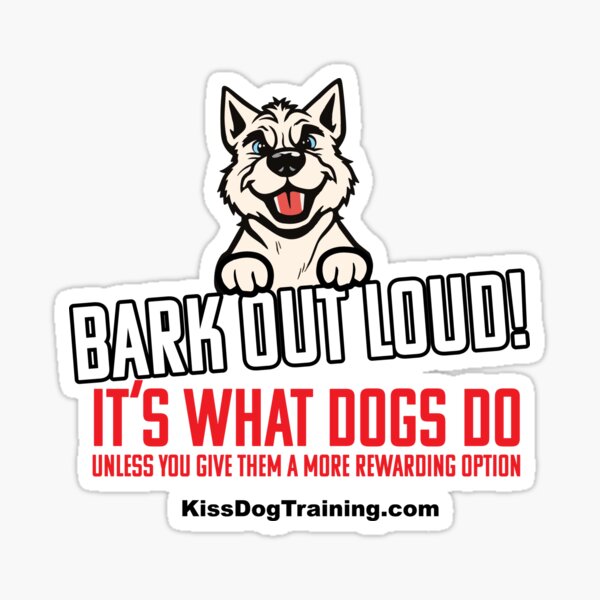 Bark Out Loud, Its What Dogs Do (For light color shirts) Sticker