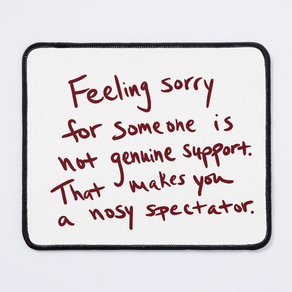 Item preview, Feeling sorry for someone is not genuine support. It that makes you a nosy spectator. designed and sold by abeink.