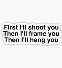 First I'll shoot you Then I'll frame you Then I'll hang you Sticker