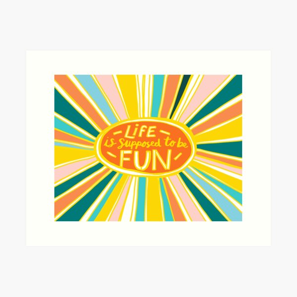 Life is Supposed to be Fun! Art Print