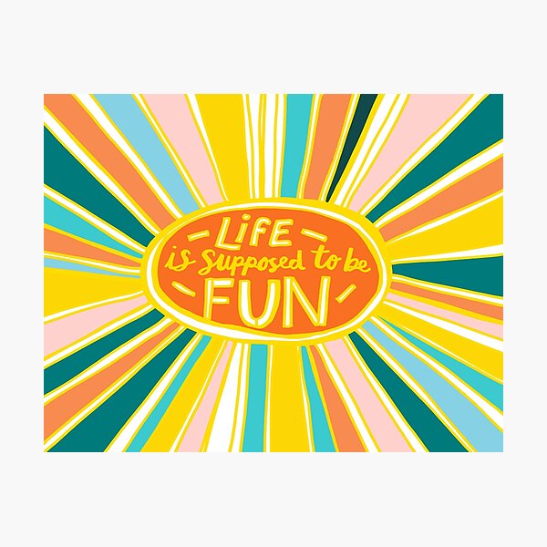 Life is Supposed to be Fun! Photographic Print