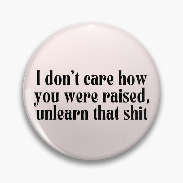 Item preview, I don't care how you were raised, unlearn that shit designed and sold by PeachyLitchi.