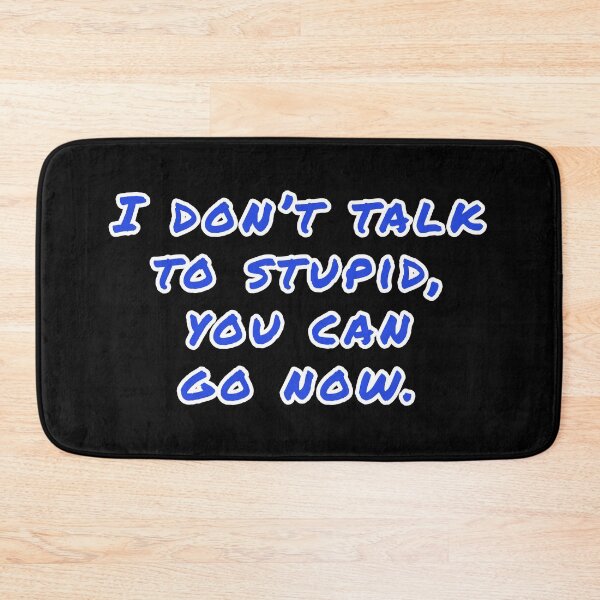 Item preview, I don't talk to stupid,  You can go now.  designed and sold by Nomad-Maynard.