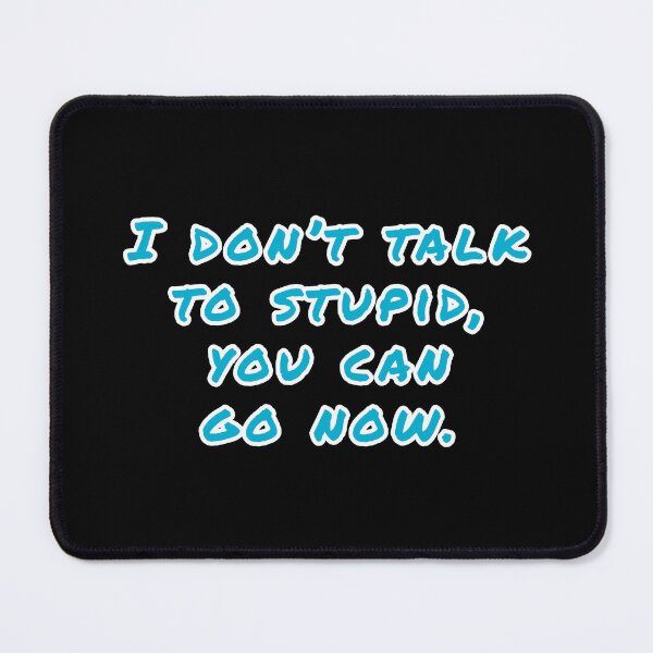 Item preview, I don't talk to stupid, You can go now. designed and sold by Nomad-Maynard.