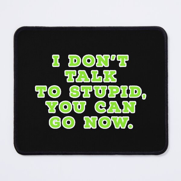 Item preview, I don't talk to stupid,  You can go now.  designed and sold by Nomad-Maynard.