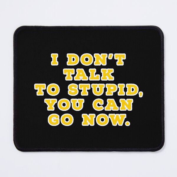 Item preview, I don't talk to stupid, You can go now. designed and sold by Nomad-Maynard.