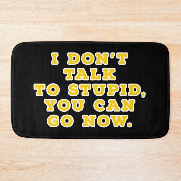 Item preview, I don't talk to stupid,  You can go now.  designed and sold by Nomad-Maynard.