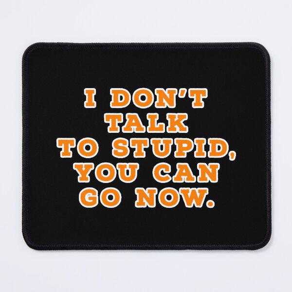Item preview, I don't talk to stupid, You can go now. designed and sold by Nomad-Maynard.