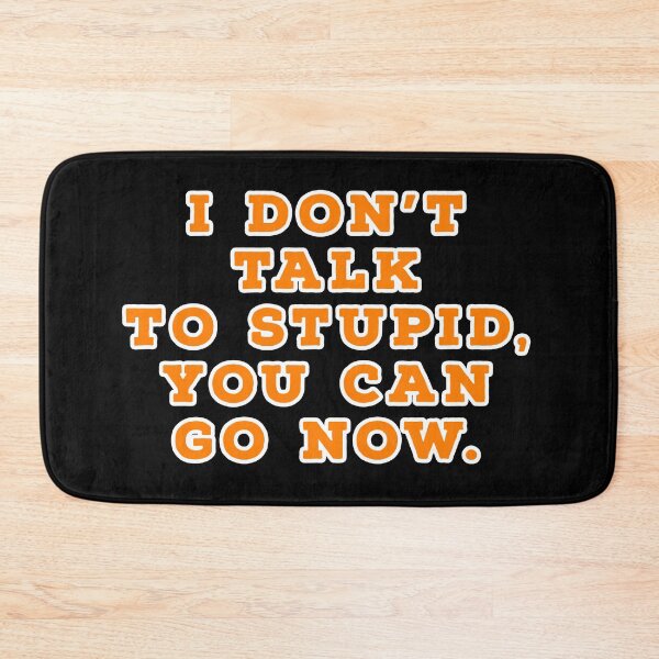 Item preview, I don't talk to stupid,  You can go now.  designed and sold by Nomad-Maynard.