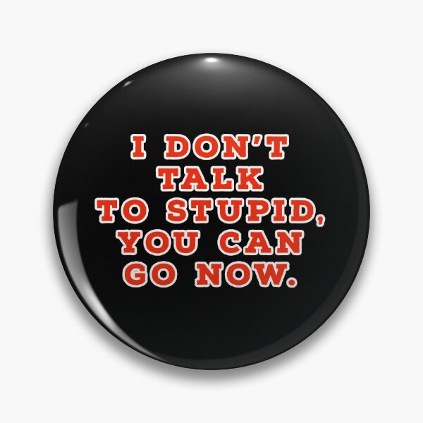 Item preview, I don't talk to stupid,  You can go now.  designed and sold by Nomad-Maynard.
