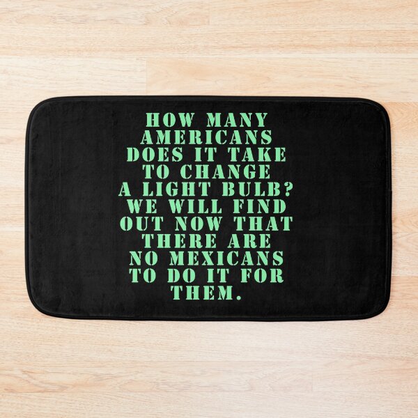 Item preview, How many Americans does it take to change a light bulb? We will find out now that there are no Mexicans to do it for them. designed and sold by Nomad-Maynard.