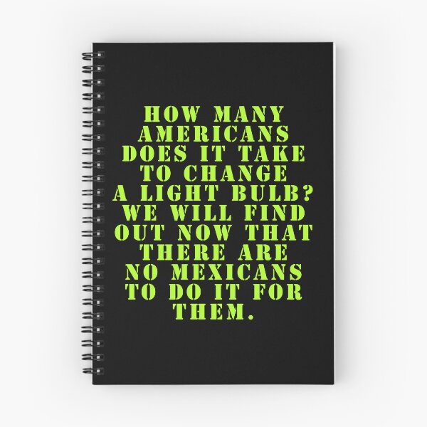 Item preview, How many Americans does it take to change a light bulb? We will find out now that there are no Mexicans to do it for them. designed and sold by Nomad-Maynard.