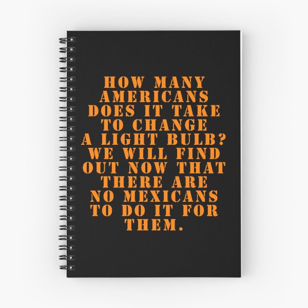 Item preview, How many Americans does it take to change a light bulb? We will find out now that there are no Mexicans to do it for them. designed and sold by Nomad-Maynard.