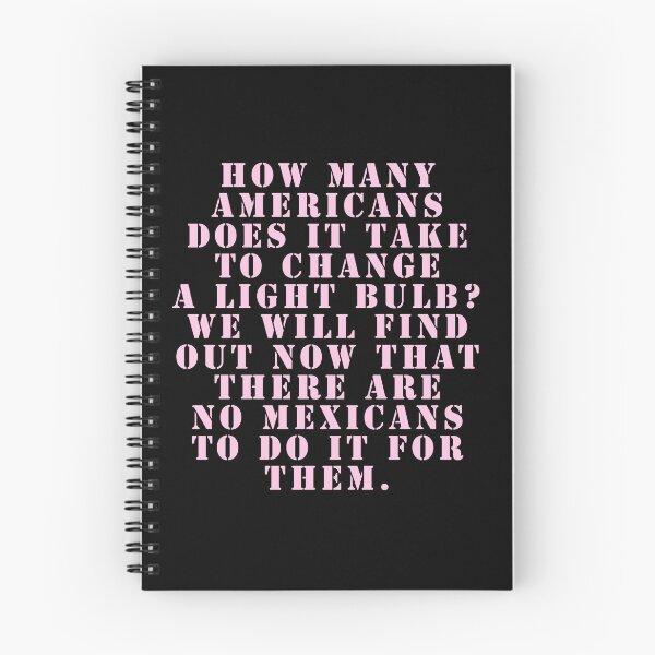 Item preview, How many Americans does it take to change a light bulb? We will find out now that there are no Mexicans to do it for them. designed and sold by Nomad-Maynard.