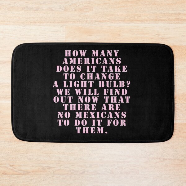 Item preview, How many Americans does it take to change a light bulb? We will find out now that there are no Mexicans to do it for them. designed and sold by Nomad-Maynard.