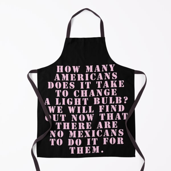Item preview, How many Americans does it take to change a light bulb? We will find out now that there are no Mexicans to do it for them. designed and sold by Nomad-Maynard.