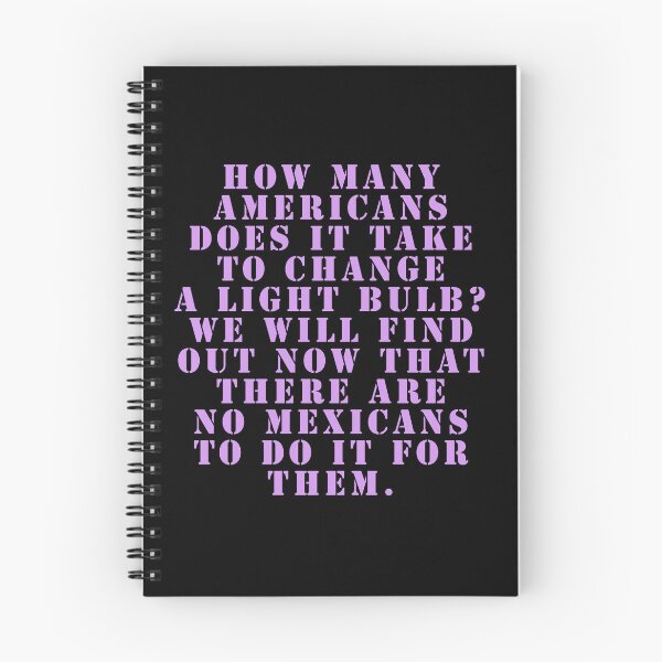 Item preview, How many Americans does it take to change a light bulb? We will find out now that there are no Mexicans to do it for them. designed and sold by Nomad-Maynard.