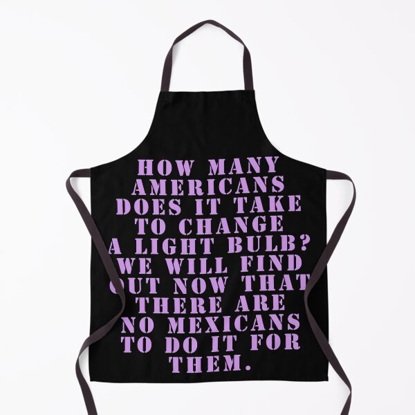Item preview, How many Americans does it take to change a light bulb? We will find out now that there are no Mexicans to do it for them. designed and sold by Nomad-Maynard.
