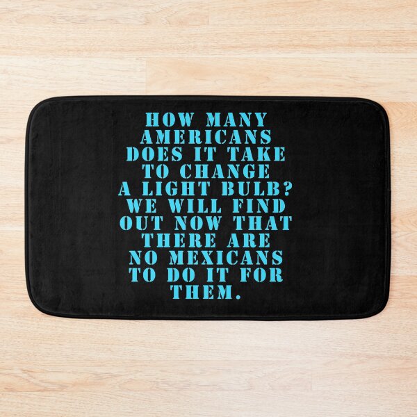 Item preview, How many Americans does it take to change a light bulb? We will find out now that there are no Mexicans to do it for them. designed and sold by Nomad-Maynard.