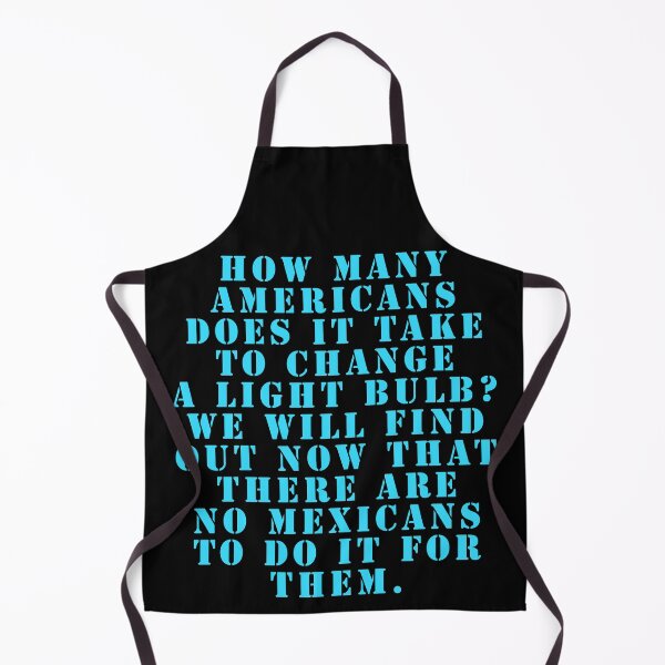 Item preview, How many Americans does it take to change a light bulb? We will find out now that there are no Mexicans to do it for them. designed and sold by Nomad-Maynard.