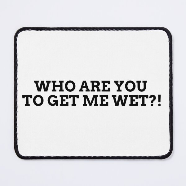 Item preview, Who are you to get me wet?! designed and sold by Spiffle.