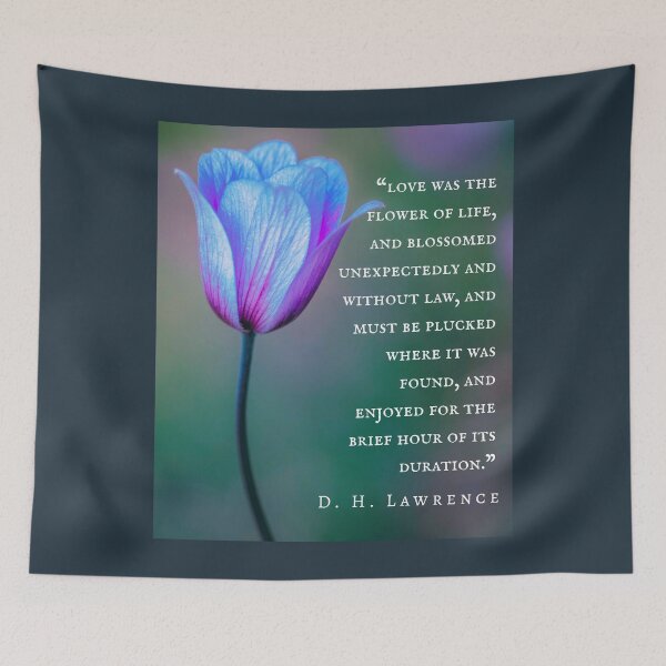Item preview, Copy of D. H. LAWRENCE quote: love was the flower of life, and blossomed unexpectedly and without law, and must be plucked where it was found, and enjoyed designed and sold by artbleed.